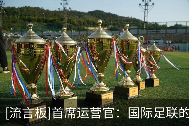 [流言板]首席运营官：国际足联的员工在因凡蒂诺的计划中受到了欺骗